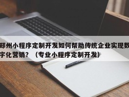 郑州小程序定制开发如何帮助传统企业实现数字化营销？（专业小程序定制开发）