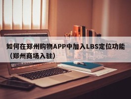 如何在郑州购物APP中加入LBS定位功能（郑州商场入驻）