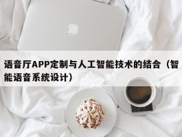 语音厅APP定制与人工智能技术的结合（智能语音系统设计）