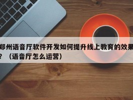 郑州语音厅软件开发如何提升线上教育的效果？（语音厅怎么运营）