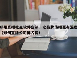 郑州直播社交软件定制，让品牌传播更有温度（郑州直播公司排名榜）