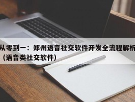 从零到一：郑州语音社交软件开发全流程解析（语音类社交软件）