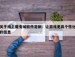 关于线上魔鬼城软件定制：让游戏更具个性化的信息