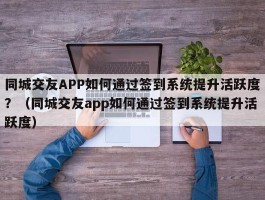 同城交友APP如何通过签到系统提升活跃度？（同城交友app如何通过签到系统提升活跃度）