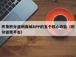 开发积分返利商城APP的五个核心功能（积分返现平台）