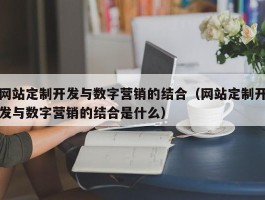 网站定制开发与数字营销的结合（网站定制开发与数字营销的结合是什么）