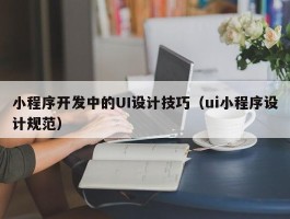 小程序开发中的UI设计技巧（ui小程序设计规范）