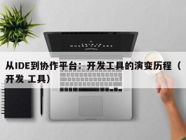 从IDE到协作平台：开发工具的演变历程（开发 工具）