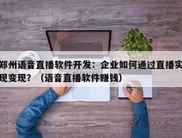 郑州语音直播软件开发：企业如何通过直播实现变现？（语音直播软件赚钱）