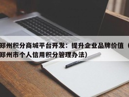 郑州积分商城平台开发：提升企业品牌价值（郑州市个人信用积分管理办法）