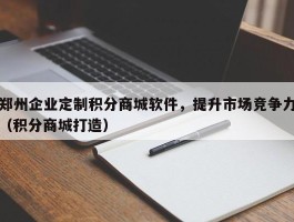 郑州企业定制积分商城软件，提升市场竞争力（积分商城打造）