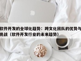 软件开发的全球化趋势：跨文化团队的优势与挑战（软件开发行业的未来趋势）