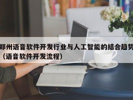 郑州语音软件开发行业与人工智能的结合趋势（语音软件开发流程）