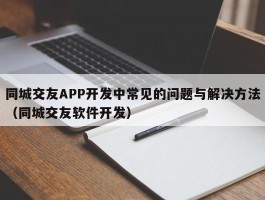 同城交友APP开发中常见的问题与解决方法（同城交友软件开发）