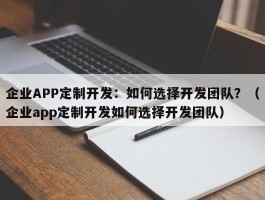 企业APP定制开发：如何选择开发团队？（企业app定制开发如何选择开发团队）