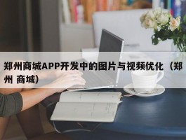 郑州商城APP开发中的图片与视频优化（郑州 商城）