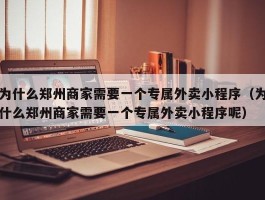 为什么郑州商家需要一个专属外卖小程序（为什么郑州商家需要一个专属外卖小程序呢）