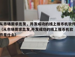 从市场需求出发，开发成功的线上推币机软件（从市场需求出发,开发成功的线上推币机软件是什么）