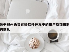 关于郑州语音直播软件开发中的用户反馈机制的信息