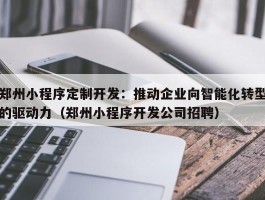 郑州小程序定制开发：推动企业向智能化转型的驱动力（郑州小程序开发公司招聘）