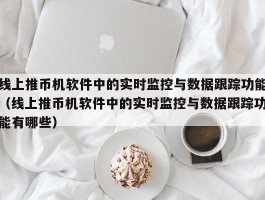 线上推币机软件中的实时监控与数据跟踪功能（线上推币机软件中的实时监控与数据跟踪功能有哪些）