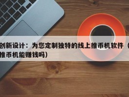 创新设计：为您定制独特的线上推币机软件（推币机能赚钱吗）