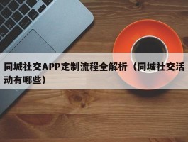 同城社交APP定制流程全解析（同城社交活动有哪些）