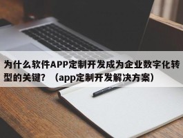 为什么软件APP定制开发成为企业数字化转型的关键？（app定制开发解决方案）