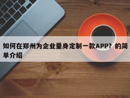 如何在郑州为企业量身定制一款APP？的简单介绍