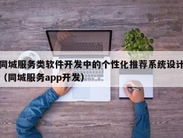 同城服务类软件开发中的个性化推荐系统设计（同城服务app开发）