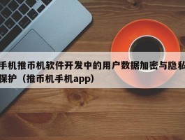 手机推币机软件开发中的用户数据加密与隐私保护（推币机手机app）