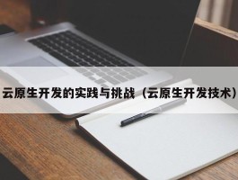 云原生开发的实践与挑战（云原生开发技术）