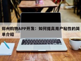 郑州购物APP开发：如何提高用户粘性的简单介绍