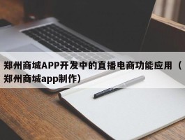 郑州商城APP开发中的直播电商功能应用（郑州商城app制作）