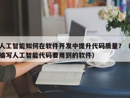 人工智能如何在软件开发中提升代码质量？（编写人工智能代码要用到的软件）