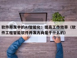 软件开发中的AI智能化：提高工作效率（软件工程智能软件开发方向是干什么的）