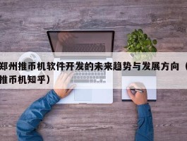 郑州推币机软件开发的未来趋势与发展方向（推币机知乎）