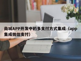 商城APP开发中的多支付方式集成（app集成微信支付）