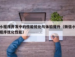 小程序开发中的性能优化与体验提升（微信小程序优化性能）