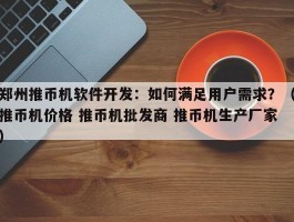 郑州推币机软件开发：如何满足用户需求？（推币机价格 推币机批发商 推币机生产厂家）