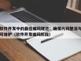 软件开发中的最佳编码规范：确保代码整洁与可维护（软件开发编码阶段）