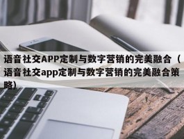 语音社交APP定制与数字营销的完美融合（语音社交app定制与数字营销的完美融合策略）