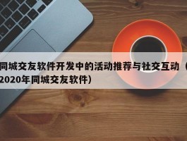 同城交友软件开发中的活动推荐与社交互动（2020年同城交友软件）