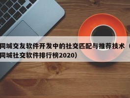 同城交友软件开发中的社交匹配与推荐技术（同城社交软件排行榜2020）