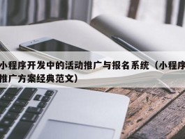 小程序开发中的活动推广与报名系统（小程序推广方案经典范文）