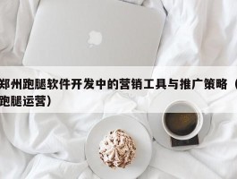 郑州跑腿软件开发中的营销工具与推广策略（跑腿运营）