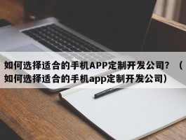 如何选择适合的手机APP定制开发公司？（如何选择适合的手机app定制开发公司）