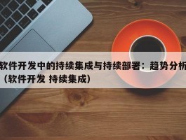 软件开发中的持续集成与持续部署：趋势分析（软件开发 持续集成）