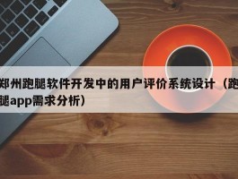 郑州跑腿软件开发中的用户评价系统设计（跑腿app需求分析）