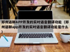 郑州语聊APP开发的实时语音翻译功能（郑州语聊app开发的实时语音翻译功能是什么）